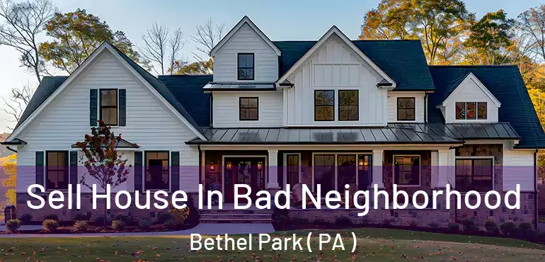  Sell House In Bad Neighborhood Bethel Park ( PA )