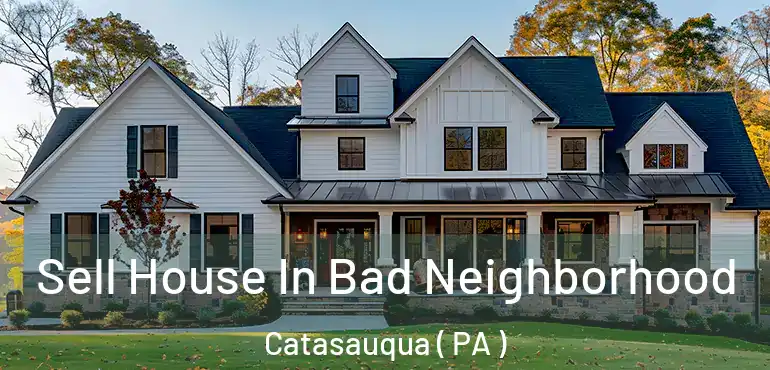  Sell House In Bad Neighborhood Catasauqua ( PA )