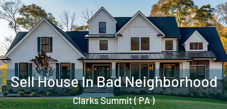  Sell House In Bad Neighborhood Clarks Summit ( PA )