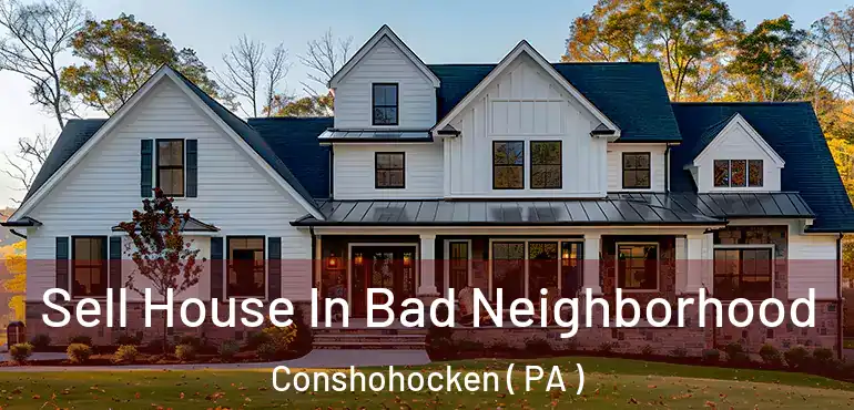  Sell House In Bad Neighborhood Conshohocken ( PA )