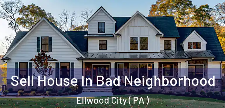  Sell House In Bad Neighborhood Ellwood City ( PA )