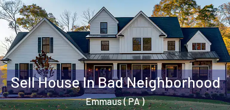  Sell House In Bad Neighborhood Emmaus ( PA )