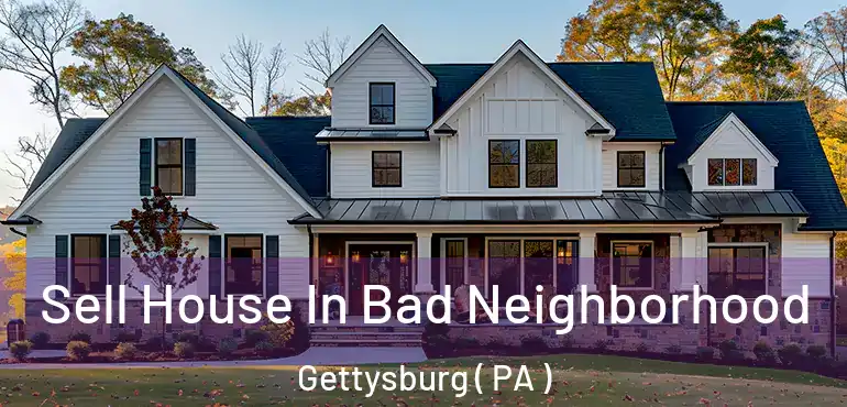  Sell House In Bad Neighborhood Gettysburg ( PA )