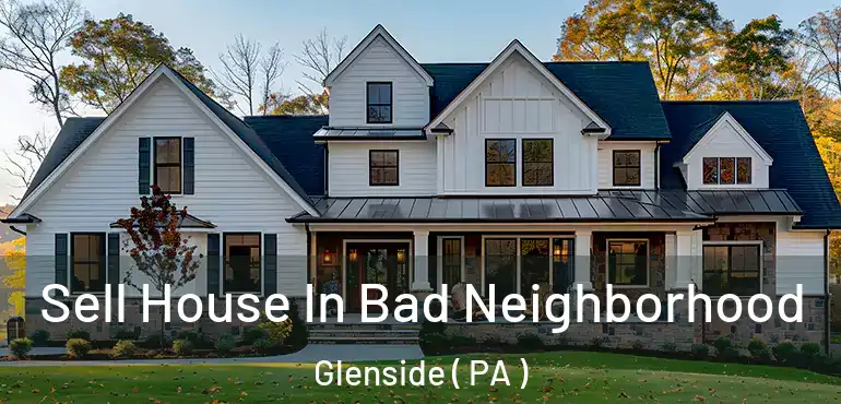  Sell House In Bad Neighborhood Glenside ( PA )