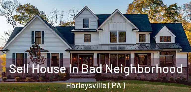  Sell House In Bad Neighborhood Harleysville ( PA )