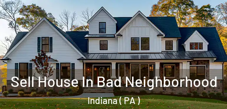  Sell House In Bad Neighborhood Indiana ( PA )