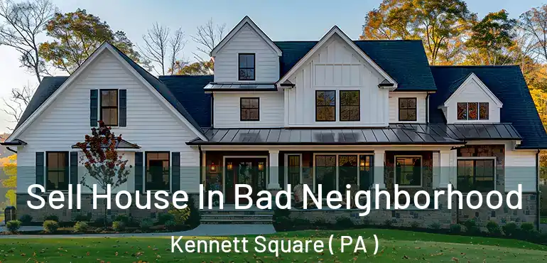  Sell House In Bad Neighborhood Kennett Square ( PA )