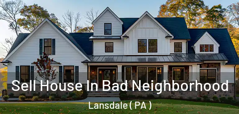  Sell House In Bad Neighborhood Lansdale ( PA )