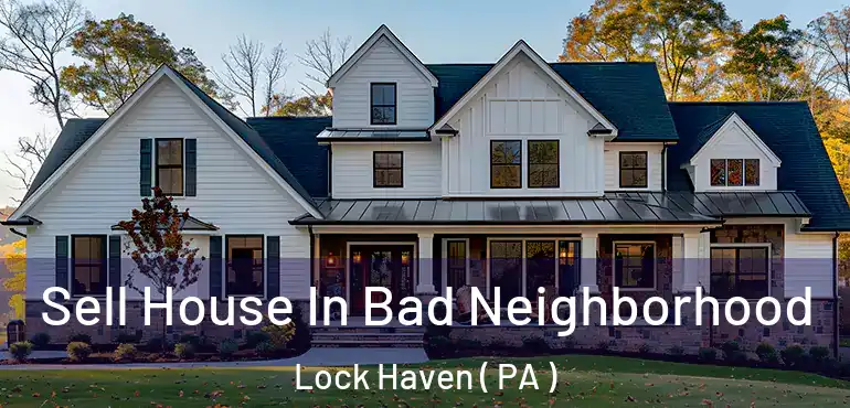  Sell House In Bad Neighborhood Lock Haven ( PA )