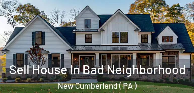  Sell House In Bad Neighborhood New Cumberland ( PA )