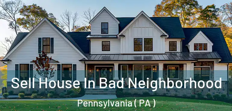  Sell House In Bad Neighborhood Pennsylvania ( PA )