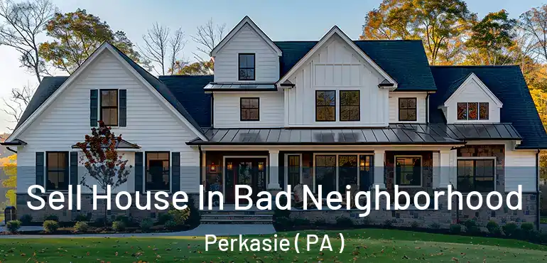  Sell House In Bad Neighborhood Perkasie ( PA )