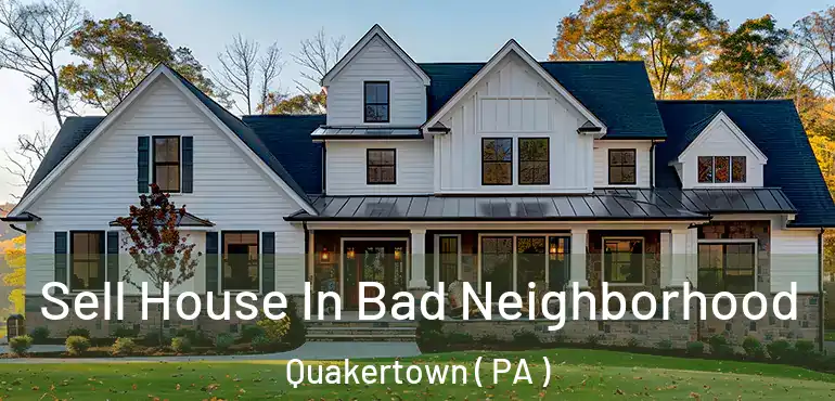  Sell House In Bad Neighborhood Quakertown ( PA )