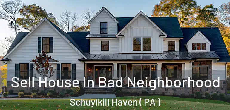  Sell House In Bad Neighborhood Schuylkill Haven ( PA )