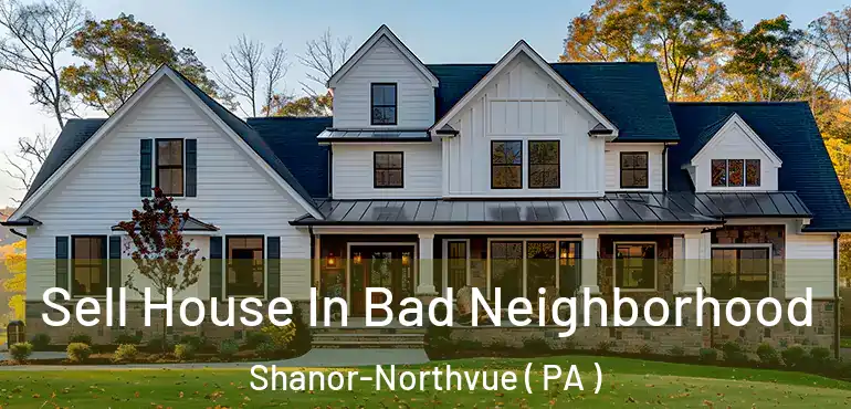  Sell House In Bad Neighborhood Shanor-Northvue ( PA )