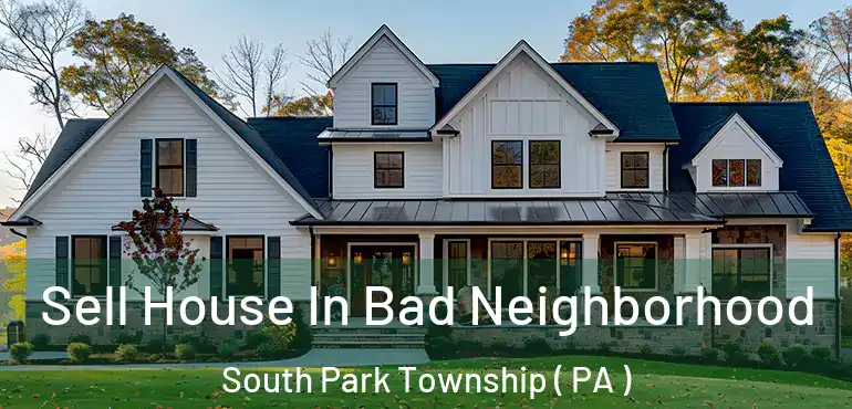  Sell House In Bad Neighborhood South Park Township ( PA )