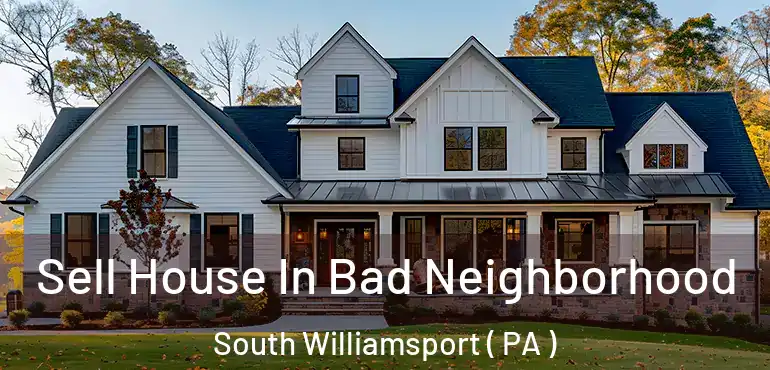  Sell House In Bad Neighborhood South Williamsport ( PA )