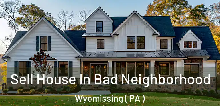  Sell House In Bad Neighborhood Wyomissing ( PA )
