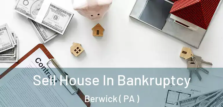  Sell House In Bankruptcy Berwick ( PA )
