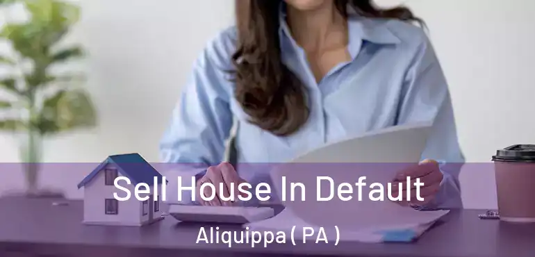 Sell House In Default Aliquippa ( PA )