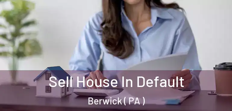  Sell House In Default Berwick ( PA )