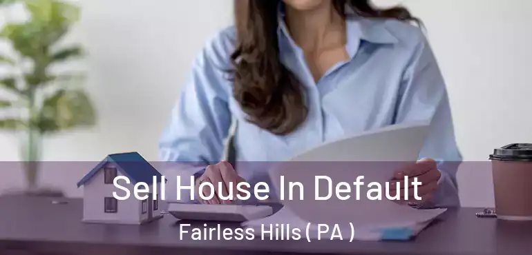  Sell House In Default Fairless Hills ( PA )