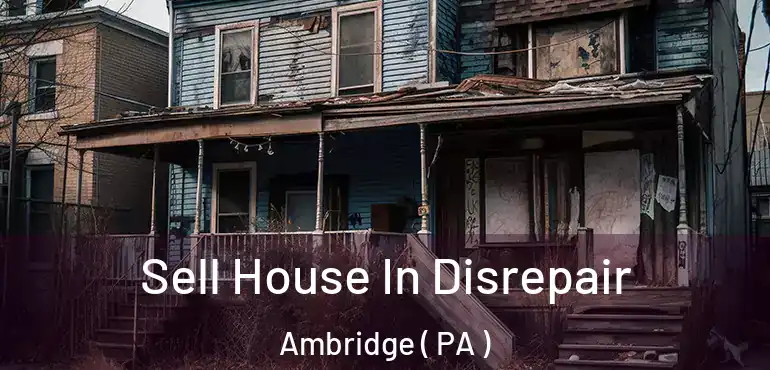  Sell House In Disrepair Ambridge ( PA )