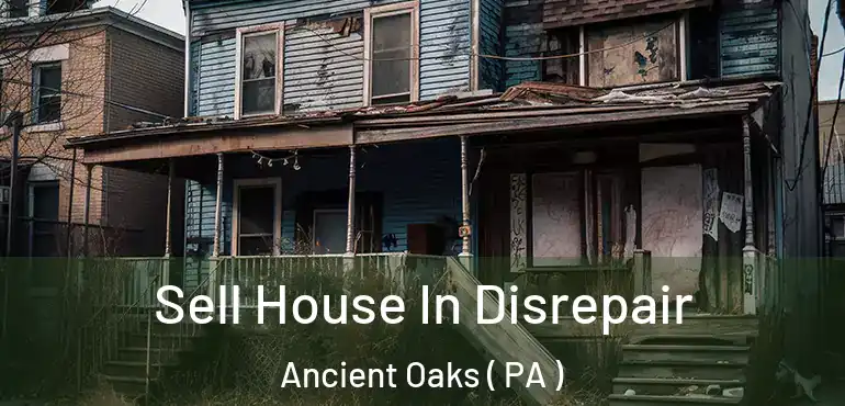  Sell House In Disrepair Ancient Oaks ( PA )