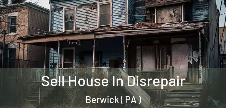  Sell House In Disrepair Berwick ( PA )