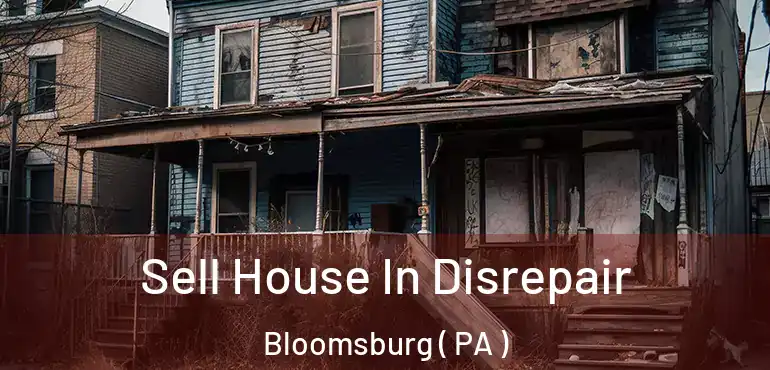  Sell House In Disrepair Bloomsburg ( PA )