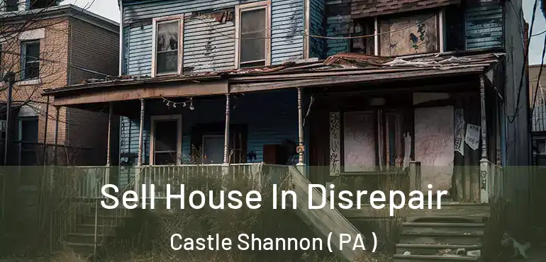  Sell House In Disrepair Castle Shannon ( PA )