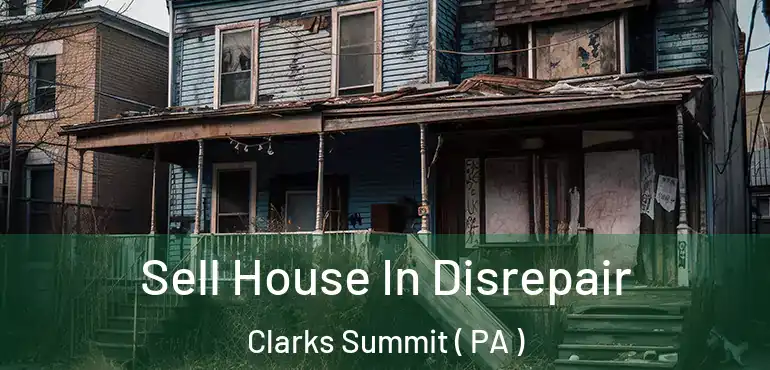  Sell House In Disrepair Clarks Summit ( PA )