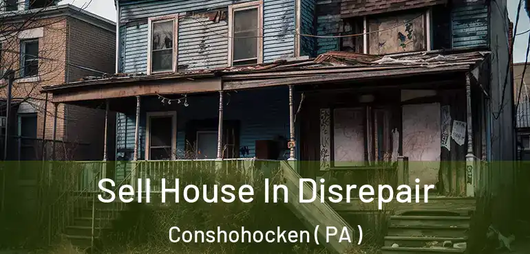  Sell House In Disrepair Conshohocken ( PA )