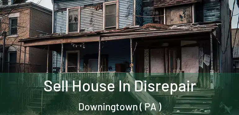  Sell House In Disrepair Downingtown ( PA )