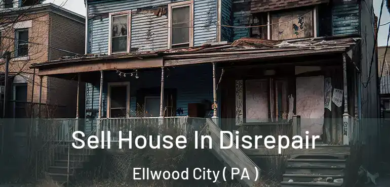  Sell House In Disrepair Ellwood City ( PA )