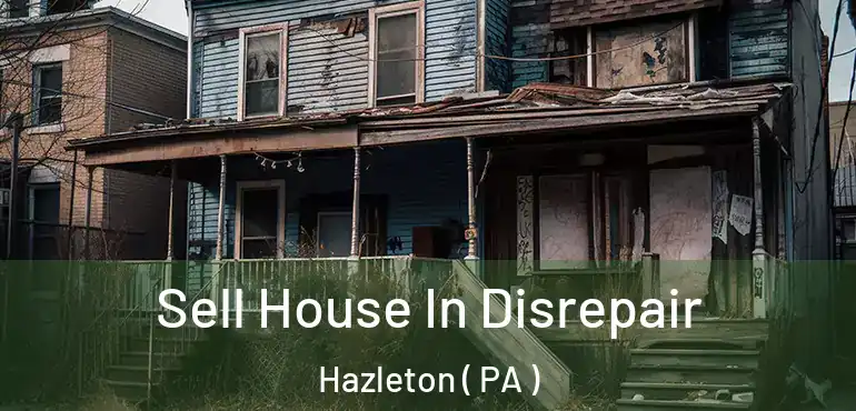  Sell House In Disrepair Hazleton ( PA )