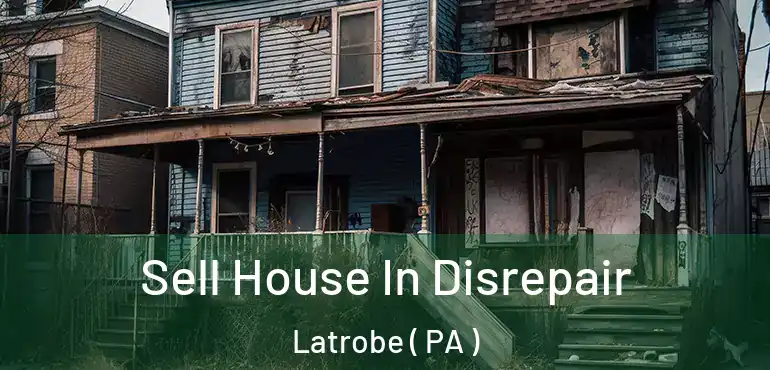  Sell House In Disrepair Latrobe ( PA )