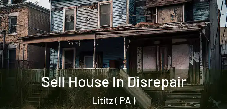  Sell House In Disrepair Lititz ( PA )