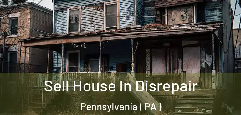  Sell House In Disrepair Pennsylvania ( PA )