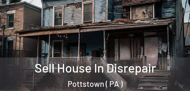  Sell House In Disrepair Pottstown ( PA )