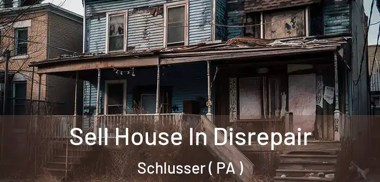  Sell House In Disrepair Schlusser ( PA )