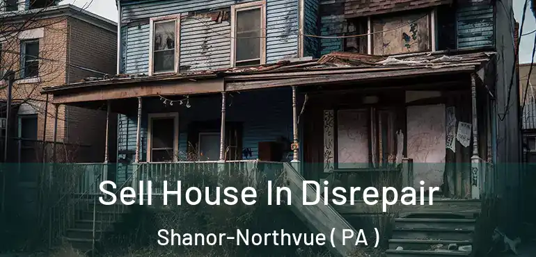  Sell House In Disrepair Shanor-Northvue ( PA )