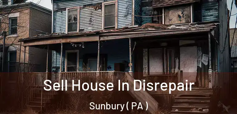  Sell House In Disrepair Sunbury ( PA )