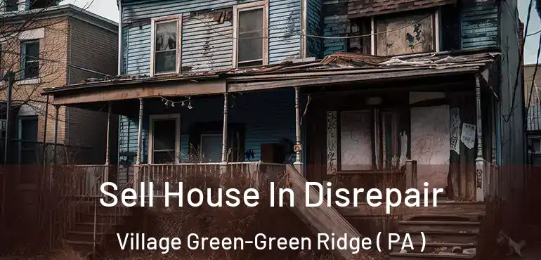  Sell House In Disrepair Village Green-Green Ridge ( PA )
