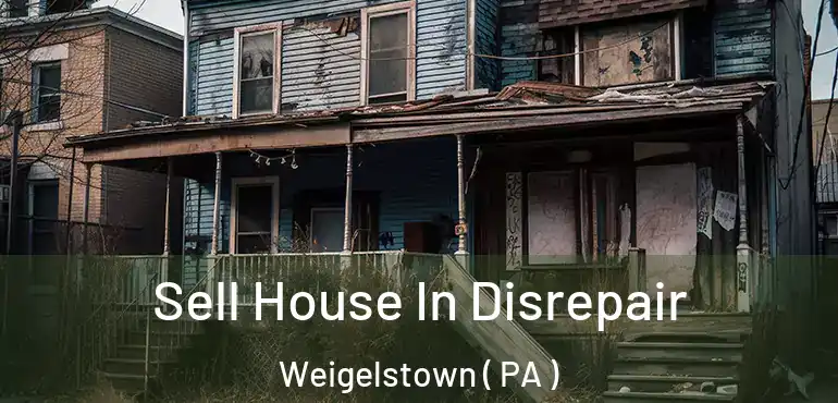  Sell House In Disrepair Weigelstown ( PA )