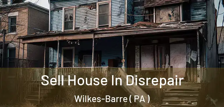  Sell House In Disrepair Wilkes-Barre ( PA )