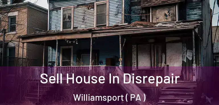  Sell House In Disrepair Williamsport ( PA )