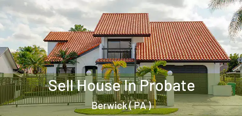  Sell House In Probate Berwick ( PA )