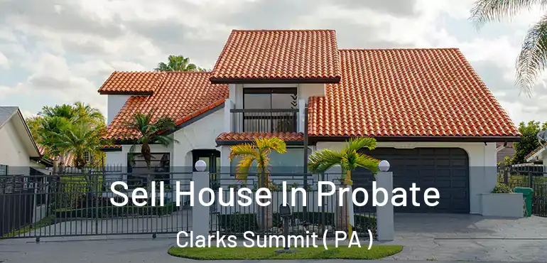  Sell House In Probate Clarks Summit ( PA )