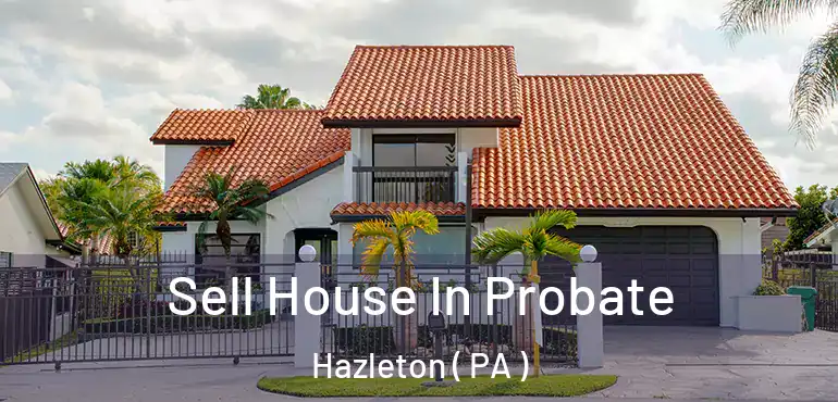  Sell House In Probate Hazleton ( PA )